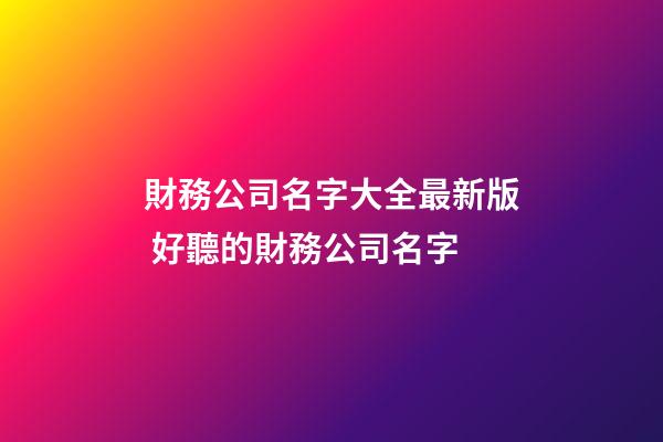 財務公司名字大全最新版 好聽的財務公司名字-第1張-公司起名-玄機派
